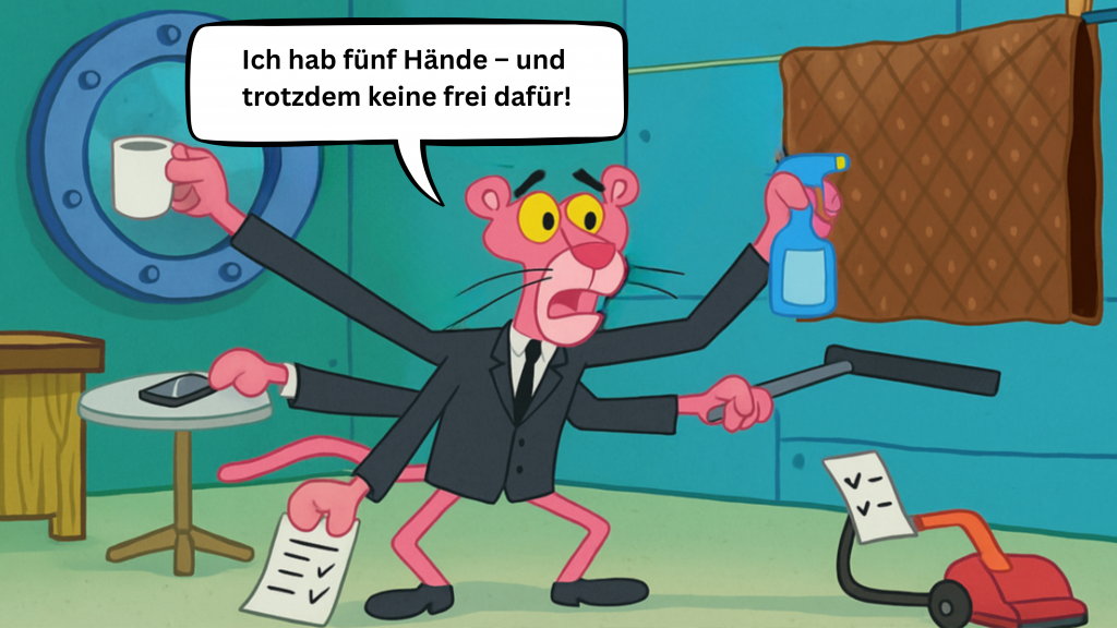 Cartoonbild vom Pink Panther, der in einem schwarzen Anzug fünf Arme gleichzeitig nutzt: Er hält eine Kaffeetasse, ein Handy, eine Sprayflasche, einen Staubsauger und eine To-do-Liste. Dazu sagt er: „Ich hab fünf Hände – und trotzdem keine frei dafür!“